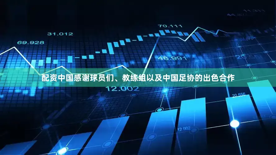 配资中国感谢球员们、教练组以及中国足协的出色合作