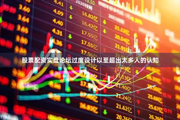 股票配资实盘论坛过度设计以至超出太多人的认知